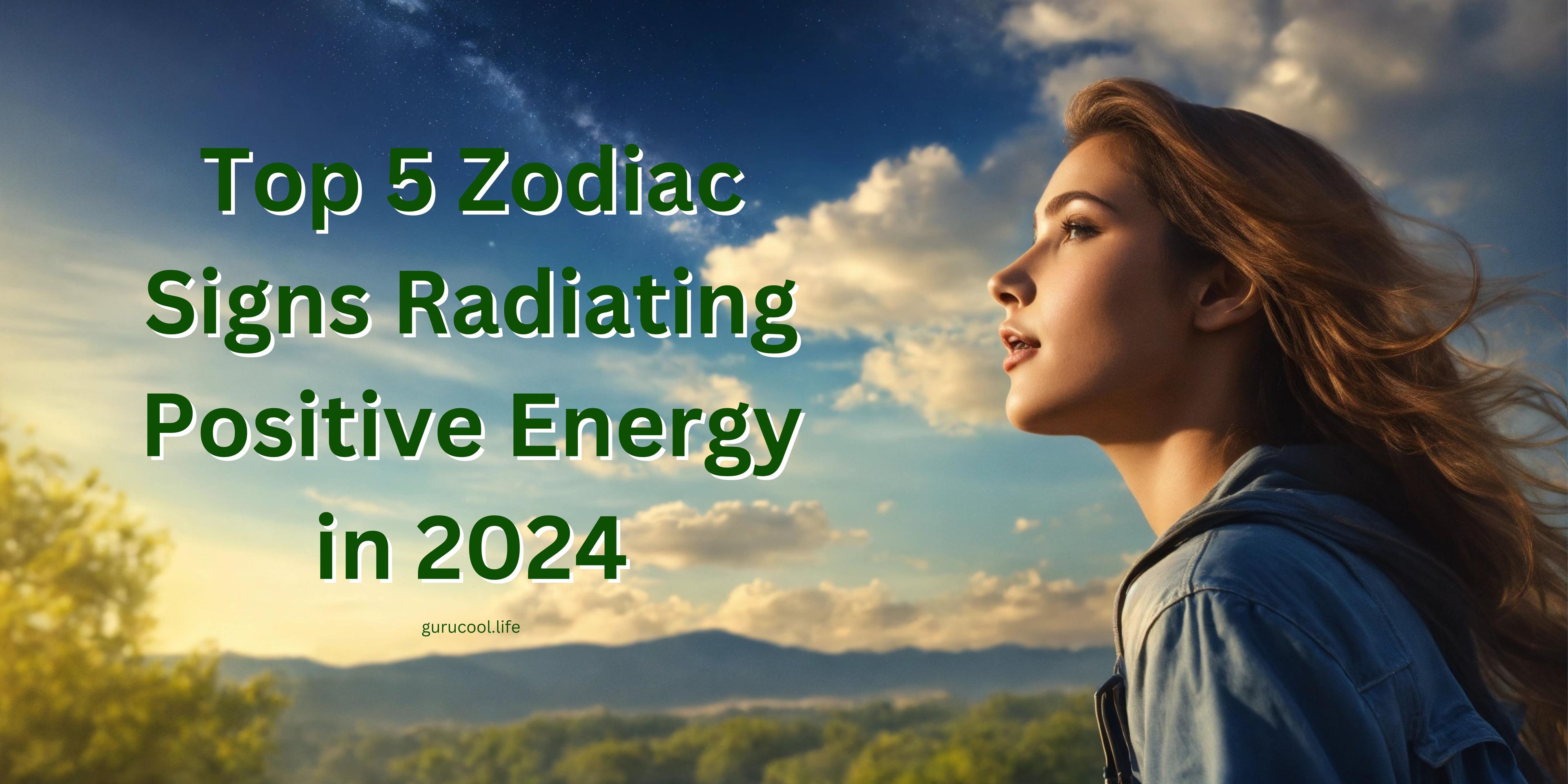 Discover 2024 Top 5 Zodiacs Overflowing with Positive Vibes